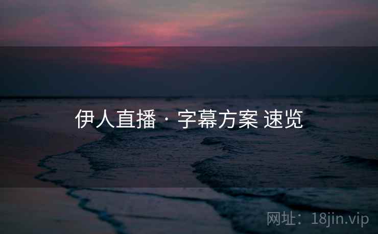 伊人直播 · 字幕方案 速览 伊人直播 · 字幕方案 速览