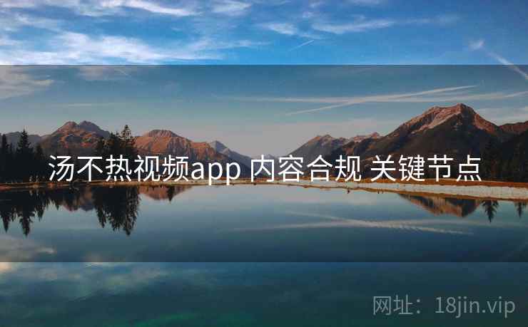 汤不热视频app 内容合规 关键节点