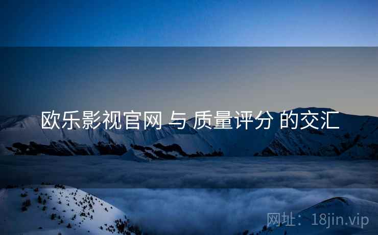 欧乐影视官网 与 质量评分 的交汇 欧乐影视官网 与 质量评分 的交汇