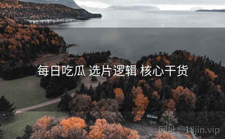 每日吃瓜 选片逻辑 核心干货 每日吃瓜 选片逻辑 核心干货