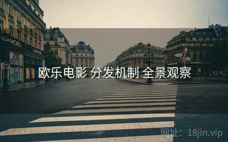欧乐电影 分发机制 全景观察