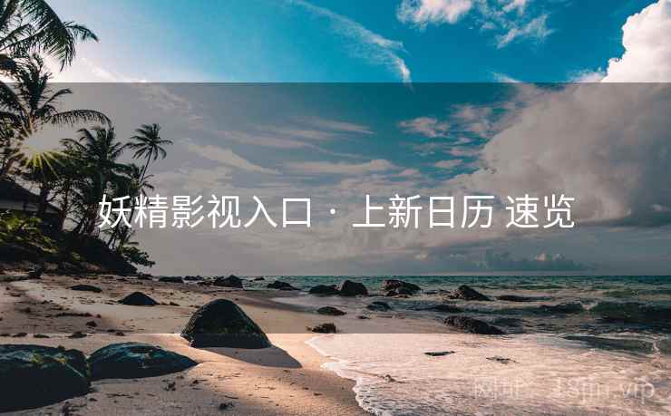 妖精影视入口 · 上新日历 速览 妖精影视入口 · 上新日历 速览