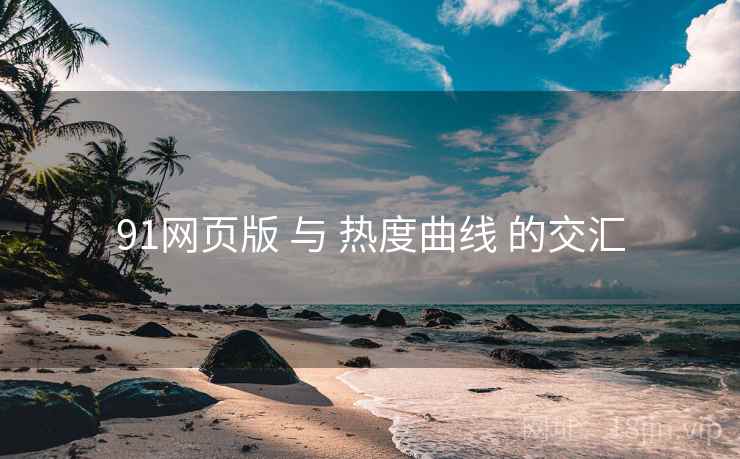 91网页版 与 热度曲线 的交汇 91网页版 与 热度曲线 的交汇