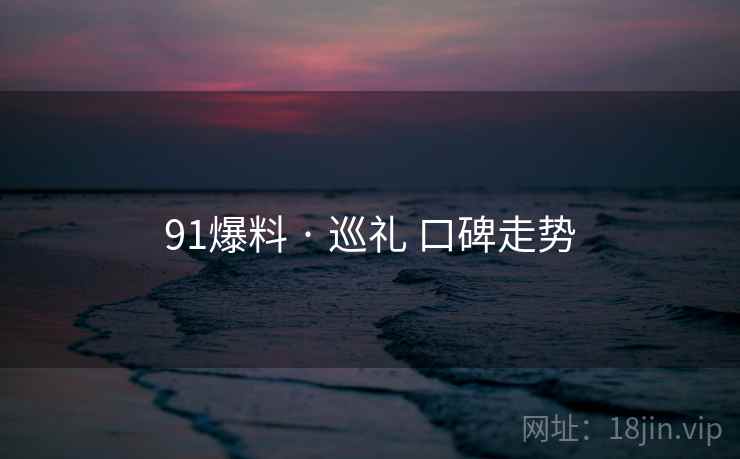 91爆料 · 巡礼 口碑走势