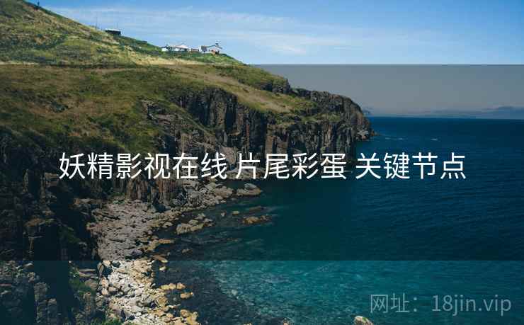 妖精影视在线 片尾彩蛋 关键节点
