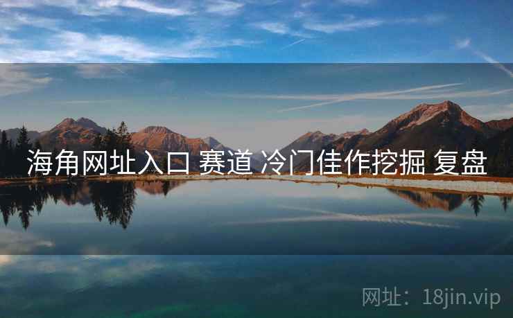 海角网址入口 赛道 冷门佳作挖掘 复盘 海角网址入口 赛道 冷门佳作挖掘 复盘