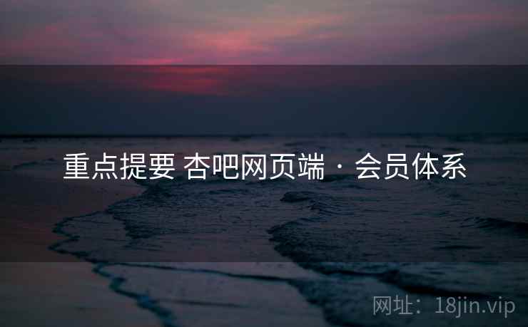 重点提要 杏吧网页端 · 会员体系 重点提要 杏吧网页端 · 会员体系