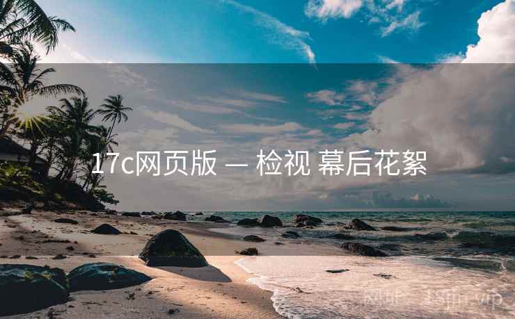 17c网页版 — 检视 幕后花絮 17c网页版 — 检视 幕后花絮