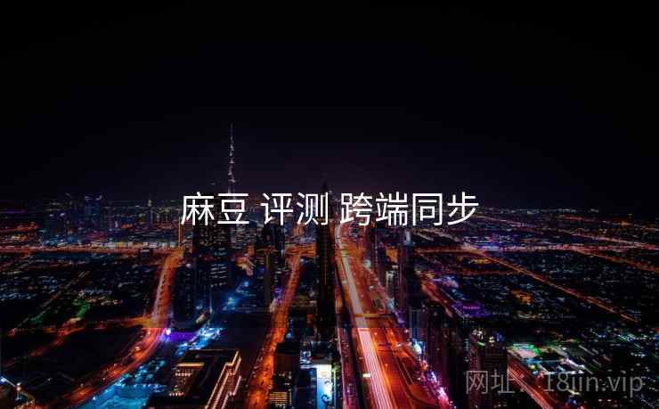 麻豆 评测 跨端同步
