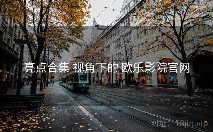亮点合集 视角下的 欧乐影院官网