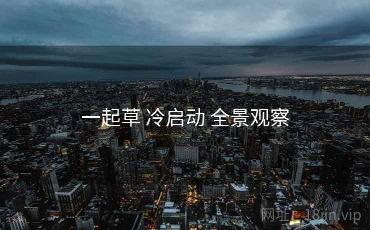 一起草 冷启动 全景观察