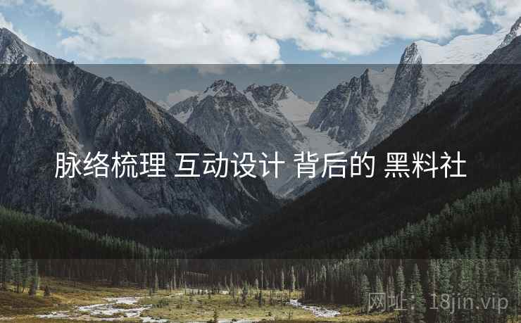 脉络梳理 互动设计 背后的 黑料社