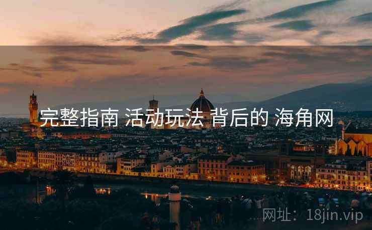 完整指南 活动玩法 背后的 海角网