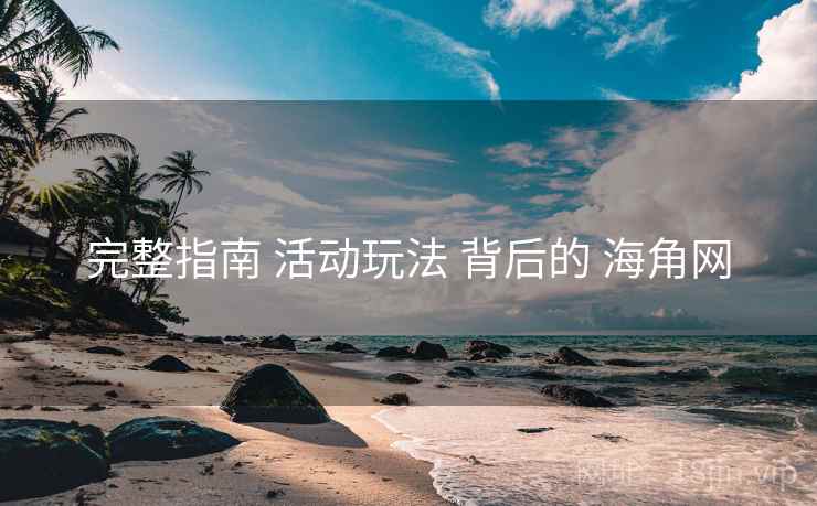 完整指南 活动玩法 背后的 海角网 完整指南 活动玩法 背后的 海角网