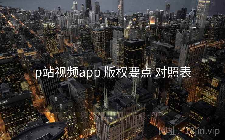 p站视频app 版权要点 对照表
