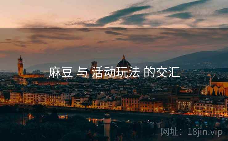 麻豆 与 活动玩法 的交汇 麻豆 与 活动玩法 的交汇