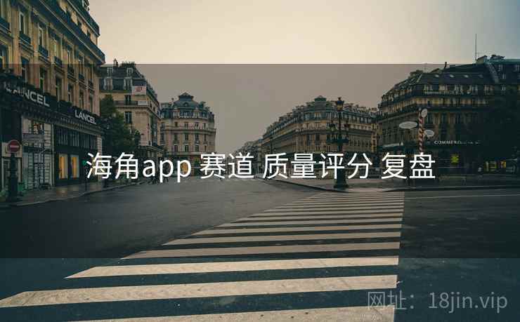 海角app 赛道 质量评分 复盘 海角app 赛道 质量评分 复盘