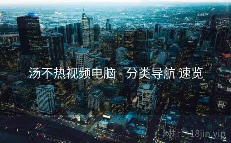 汤不热视频电脑 - 分类导航 速览 汤不热视频电脑 - 分类导航 速览