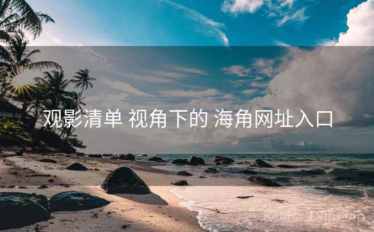 观影清单 视角下的 海角网址入口 观影清单 视角下的 海角网址入口