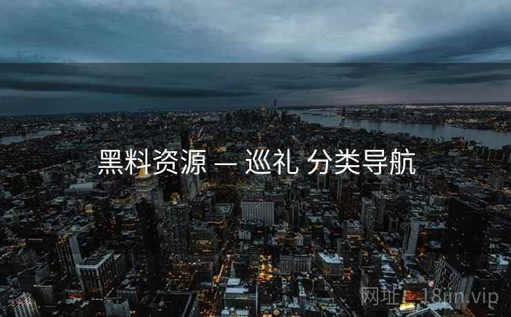 黑料资源 — 巡礼 分类导航 黑料资源 — 巡礼 分类导航
