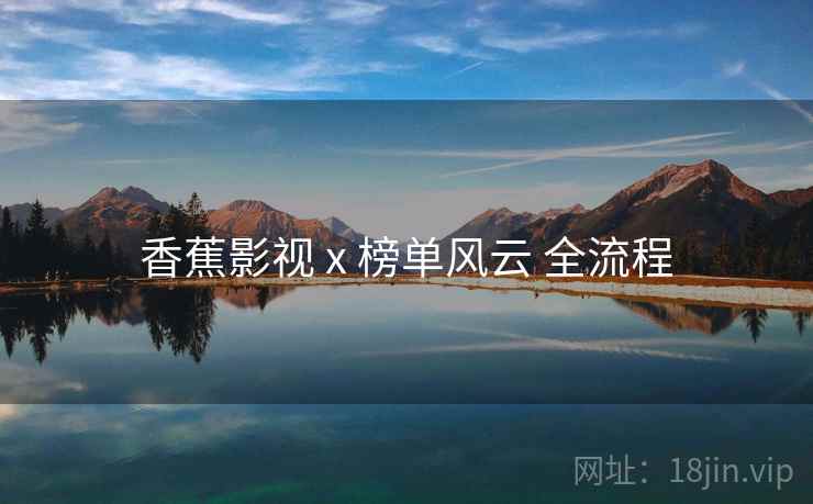 香蕉影视 x 榜单风云 全流程 香蕉影视 x 榜单风云 全流程