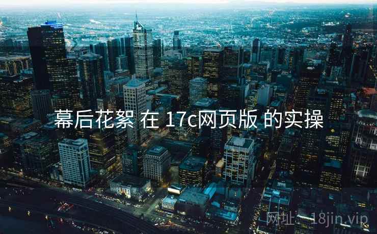 幕后花絮 在 17c网页版 的实操