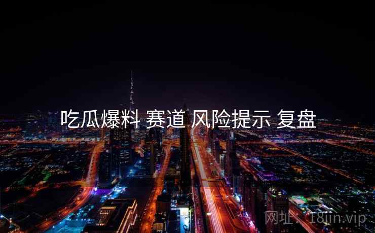 吃瓜爆料 赛道 风险提示 复盘
