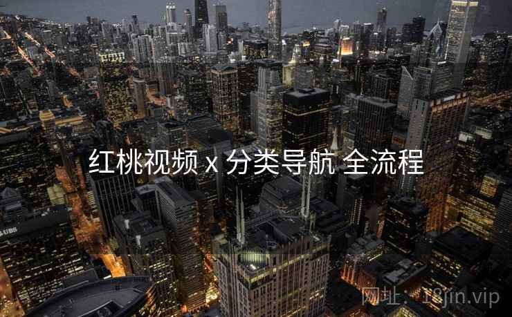 红桃视频 x 分类导航 全流程 红桃视频 x 分类导航 全流程