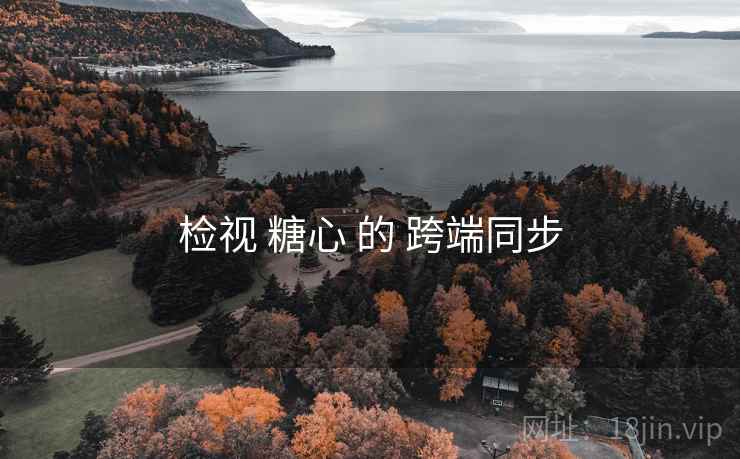 检视 糖心 的 跨端同步 检视 糖心 的 跨端同步