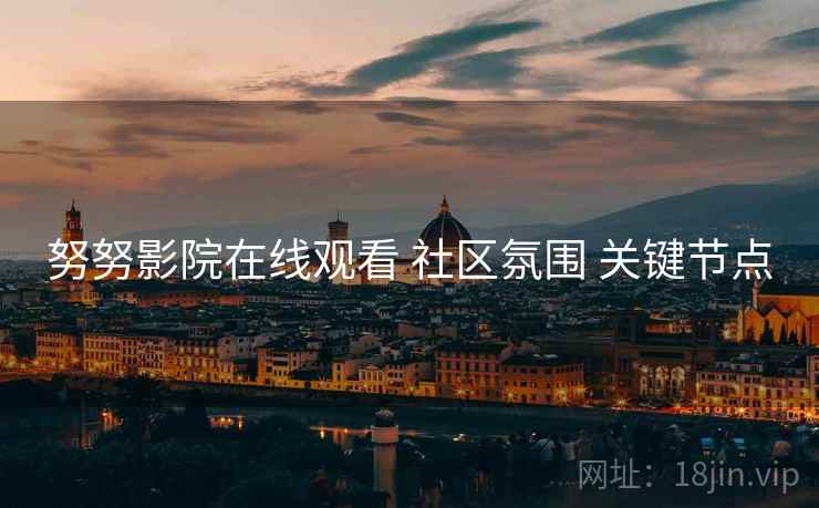 努努影院在线观看 社区氛围 关键节点 努努影院在线观看 社区氛围 关键节点
