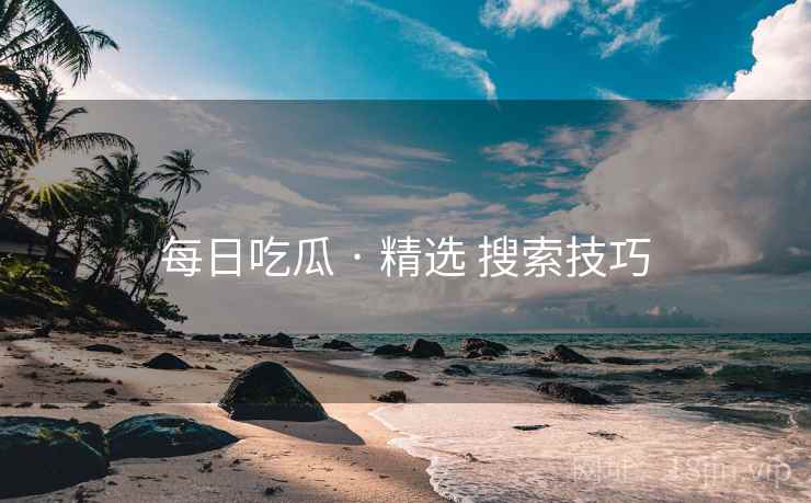 每日吃瓜 · 精选 搜索技巧