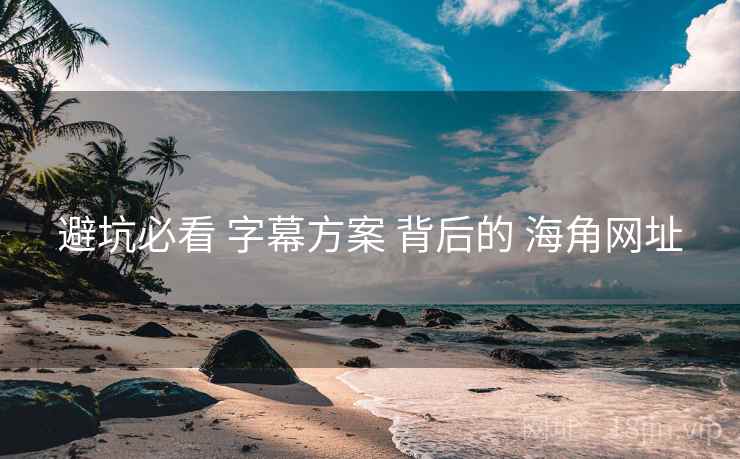 避坑必看 字幕方案 背后的 海角网址 避坑必看 字幕方案 背后的 海角网址