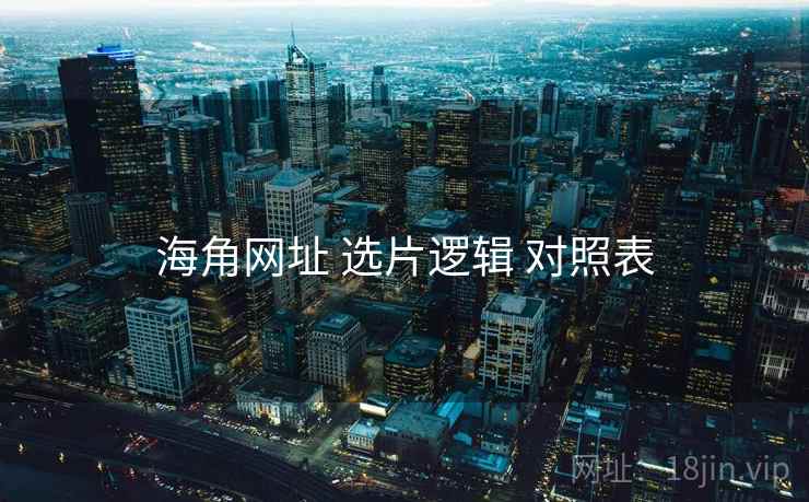 海角网址 选片逻辑 对照表 海角网址 选片逻辑 对照表
