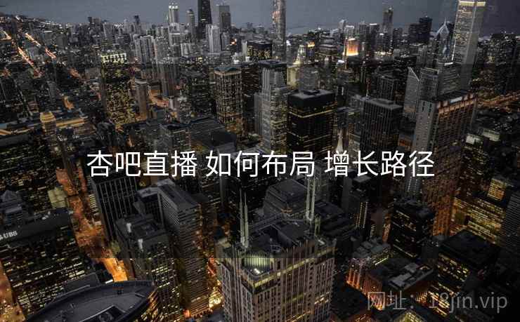 杏吧直播 如何布局 增长路径