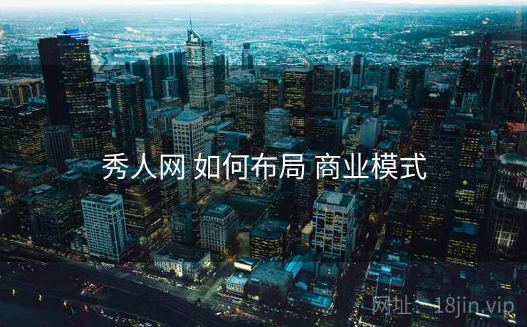 秀人网 如何布局 商业模式 秀人网 如何布局 商业模式