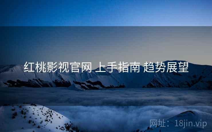 红桃影视官网 上手指南 趋势展望