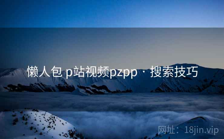 懒人包 p站视频pzpp · 搜索技巧