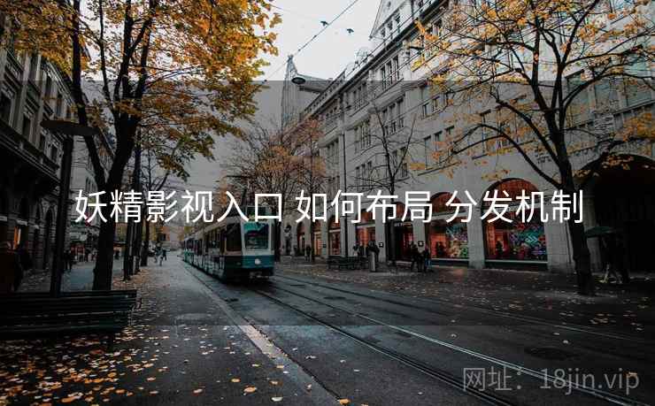 妖精影视入口 如何布局 分发机制 妖精影视入口 如何布局 分发机制